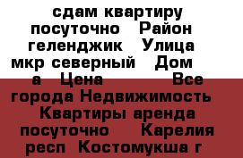 сдам квартиру посуточно › Район ­ геленджик › Улица ­ мкр северный › Дом ­ 12 а › Цена ­ 1 500 - Все города Недвижимость » Квартиры аренда посуточно   . Карелия респ.,Костомукша г.